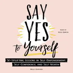 Say Yes to Yourself: 50+ Uplifting Lessons in Self-Empowerment, Self-Confidence, and Self-Worth Audibook, by Molly Burford