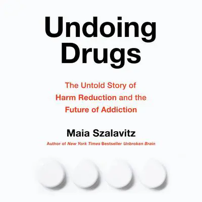 Undoing Drugs: The Untold Story of Harm Reduction and the Future of Addiction Audibook, by Maia Szalavitz