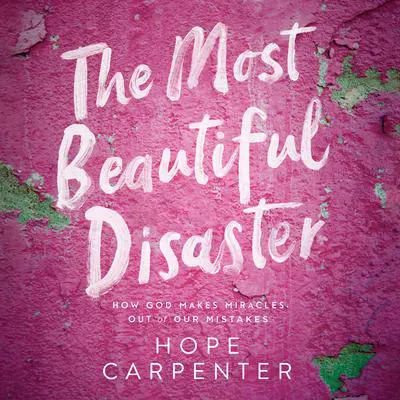 The Most Beautiful Disaster: How God Makes Miracles Out of Our Mistakes Audibook, by Hope Carpenter