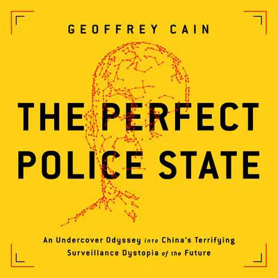 The Perfect Police State: An Undercover Odyssey into China's Terrifying Surveillance Dystopia of the Future Audibook, by Geoffrey Cain