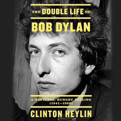 The Double Life of Bob Dylan: A Restless, Hungry Feeling, 1941-1966 Audibook, by Clinton Heylin