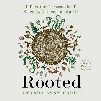 Rooted: Life at the Crossroads of Science, Nature, and Spirit Audibook, by Lyanda Lynn Haupt
