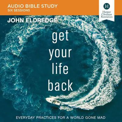 Get Your Life Back: Audio Bible Studies: Everyday Practices for a World Gone Mad Audibook, by John Eldredge
