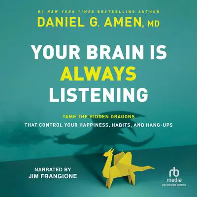 Your Brain is Always Listening: Tame the Hidden Dragons that Control Your Happiness, Habits, and Hang-Ups Audibook, by Daniel G. Amen