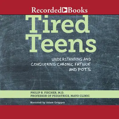 Tired Teens: Understanding and Conquering Chronic Fatigue and POTS Audibook, by Philip R. Fischer
