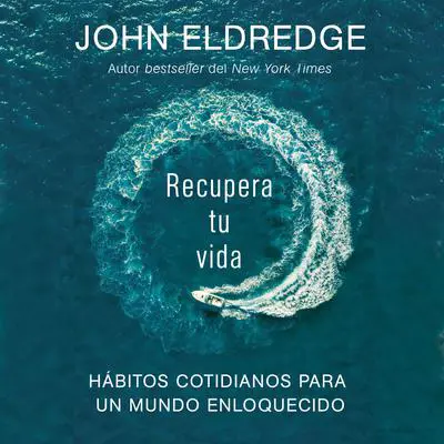 Recupera tu vida: Hábitos cotidianos para un mundo enloquecido Audibook, by John Eldredge