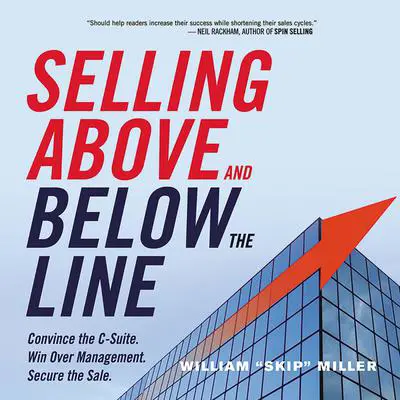 Selling Above and Below the Line: Convince the C-Suite. Win Over Management. Secure the Sale. Audibook, by William Miller