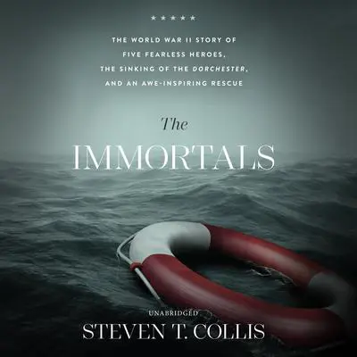 The Immortals: The World War II Story of Five Fearless Heroes, the Sinking of the Dorchester, and an Awe-Inspiring Rescue Audibook, by Steven T. Collis
