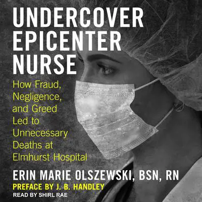 Undercover Epicenter Nurse: How Fraud, Negligence, and Greed Led to Unnecessary Deaths at Elmhurst Hospital Audibook, by Erin Marie Olszewski