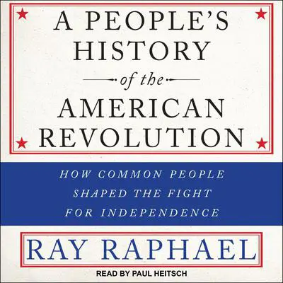 A People’s History of the American Revolution: How Common People Shaped the Fight for Independence Audibook, by Ray Raphael