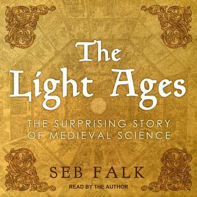 The Light Ages: The Surprising Story of Medieval Science Audibook, by Seb Falk
