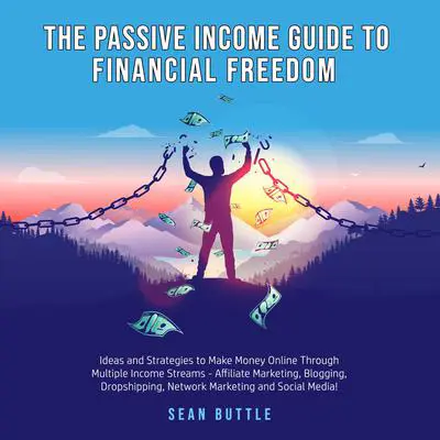 The Passive Income Guide to Financial Freedom; Ideas and strategies to make money online through multiple income streams - affiliate marketing, blogging, dropshipping, network marketing and social media Audibook, by Sean Buttle