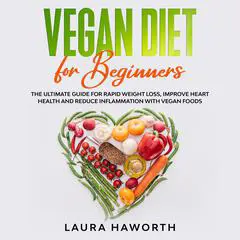 Vegan Diet for Beginners: : The Ultimate Guide for Rapid Weight Loss, Improve Heart Health and Reduce Inflammation with Vegan Foods Audibook, by Laura Haworth