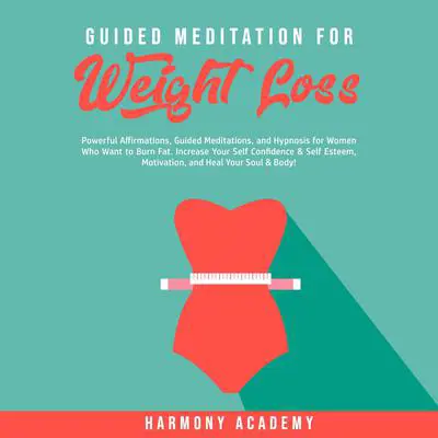 Guided Meditation for Weight Loss: Powerful Affirmations, Guided Meditations, and Hypnosis for Women Who Want to Burn Fat. Increase Your Self Confidence & Self Esteem, Motivation, and Heal Your Soul & Body! Audibook, by Harmony Academy