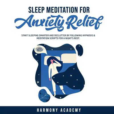 Sleep Meditation for Anxiety Relief: Start Sleeping Smarter and Declutter by Following Hypnosis & Meditation Scripts for a Night's Rest. Audibook, by Harmony Academy