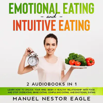 Emotional Eating and Intuitive Eating: 2 Audiobooks in 1 - Learn How to Unlock Your Mind, Begin a Healthy Relationship with Food, and Stop Overeating, Binge Eating, Compulsive Eating, and Emotional Eating Audibook, by Manuel Nestor Eagle
