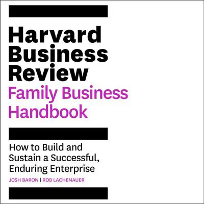 The Harvard Business Review Family Business Handbook: How to Build and Sustain a Successful, Enduring Enterprise Audibook, by Josh Baron