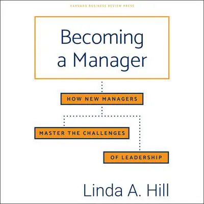 Becoming a Manager: How New Managers Master the Challenges of Leadership Audibook, by Linda A. Hill