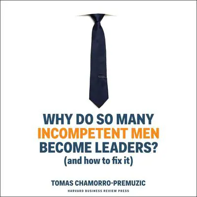 Why Do So Many Incompetent Men Become Leaders?: (And How to Fix It) Audibook, by Tomas Chamorro-Premuzic