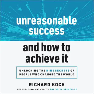 Unreasonable Success and How to Achieve It: Unlocking the Nine Secrets of People Who Changed the World Audibook, by Richard Koch