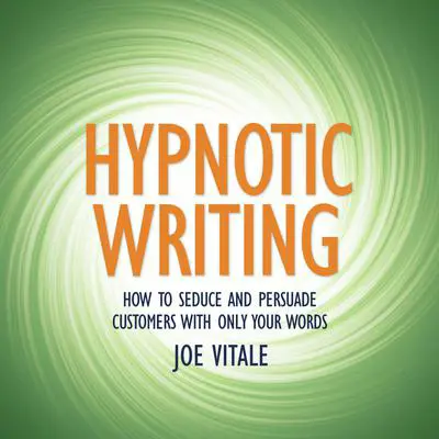 Hypnotic Writing: How to Seduce and Persuade Customers with Only Your Words Audibook, by Joe Vitale