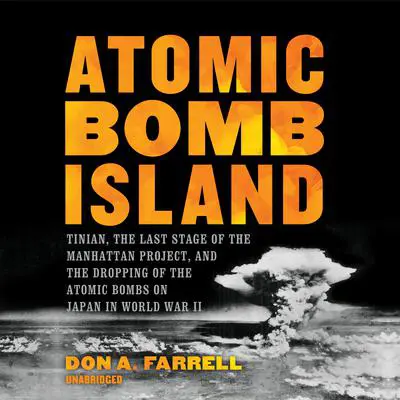 Atomic Bomb Island: Tinian, the Last Stage of the Manhattan Project, and the Dropping of the Atomic Bombs on Japan in World War II Audibook, by Don A. Farrell