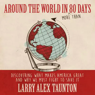 Around the World in (More Than) 80 Days: Discovering What Makes America Great and Why We Must Fight to Save It Audibook, by Larry Alex Taunton