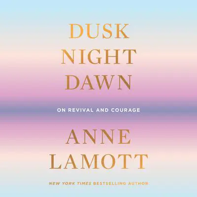 Dusk, Night, Dawn: On Revival and Courage Audibook, by Anne Lamott