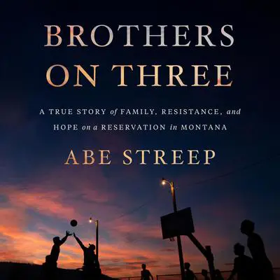 Brothers on Three: A True Story of Family, Resistance, and Hope on a Reservation in Montana Audibook, by Abe Streep