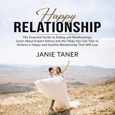 Happy Relationship: The Essential Guide to Dating and Relationships, Learn About Expert Advice and the Steps You Can Take to Achieve a Happy and Healthy Relationship That Will Last Audibook, by Janie Taner