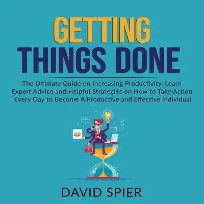 Getting Things Done: The Ultimate Guide on Increasing Productivity, Learn Expert Advice and Helpful Strategies on How to Take Action Every Day to Become A Productive Effective Individual Audibook, by David Spier