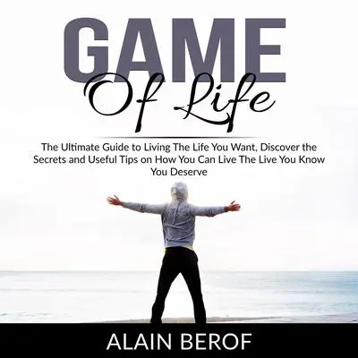 Game of Life: The Ultimate Guide to Living The Life You Want, Discover the Secrets and Useful Tips on How You Can Live The Live You Know You Deserve Audibook, by Alain Berof