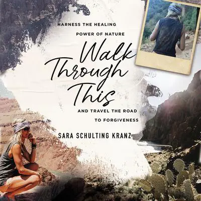 Walk Through This: Harness the Healing Power of Nature and Travel the Road to Forgiveness Audibook, by Sara Schulting Kranz