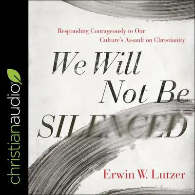 We Will Not Be Silenced: Responding Courageously to Our Culture's Assault on Christianity Audibook, by Erwin W. Lutzer
