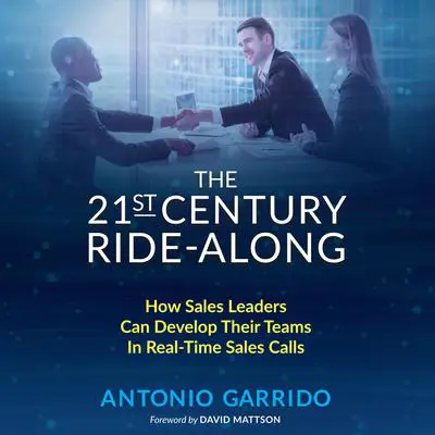 The 21st Century Ride-Along: How Sales Leaders Can Develop Their Sales Teams In Real-Time Sales Calls Audibook, by Antonio Garrido
