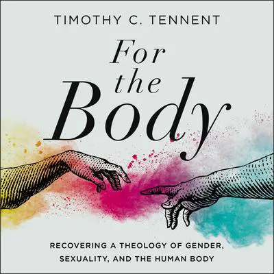 For the Body: Recovering a Theology of Gender, Sexuality, and the Human Body Audibook, by Timothy C. Tennent