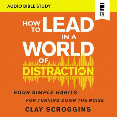 How to Lead in a World of Distraction: Audio Bible Studies: Maximizing Your Influence by Turning Down the Noise Audibook, by Clay Scroggins