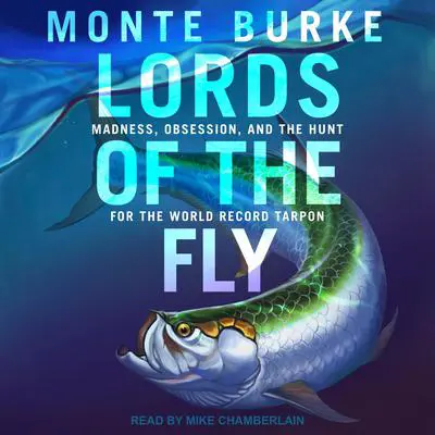 Lords of the Fly: Madness, Obsession, and the Hunt for the World Record Tarpon Audibook, by Monte Burke