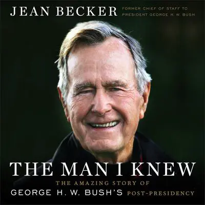 The Man I Knew: The Amazing Story of George H. W. Bush's Post-Presidency Audibook, by Jean Becker