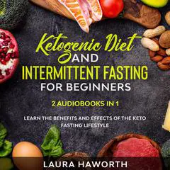 Ketogenic Diet and Intermittent Fasting for Beginners: 2 Audiobooks in 1 - Learn the benefits and Effects of the Keto Fasting Lifestyle Audibook, by Laura Haworth