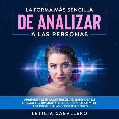 La forma más sencilla de analizar a las personas: Aprende a leer a las personas, entender su lenguaje corporal y descubre lo que siempre te perdiste en las conversaciones Audibook, by Leticia Caballero