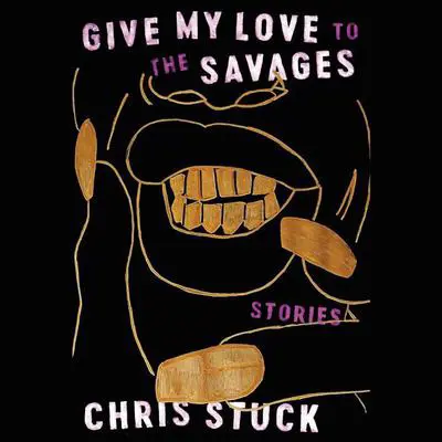 Give My Love to the Savages: Stories Audibook, by Chris Stuck