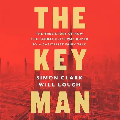 The Key Man: The True Story of How the Global Elite Was Duped by a Capitalist Fairy Tale Audibook, by Simon Clark