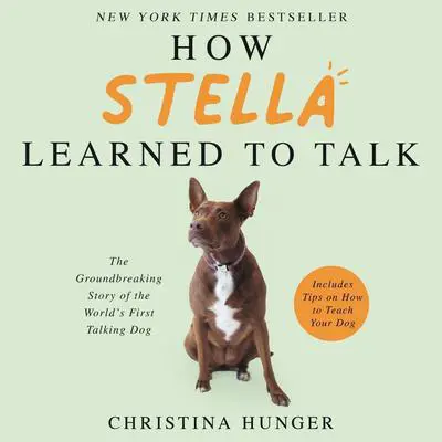 How Stella Learned to Talk: The Groundbreaking Story of the World's First Talking Dog Audibook, by Christina Hunger