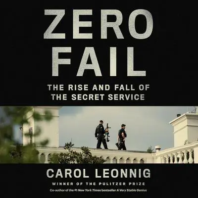 Zero Fail: The Rise and Fall of the Secret Service Audibook, by Carol Leonnig