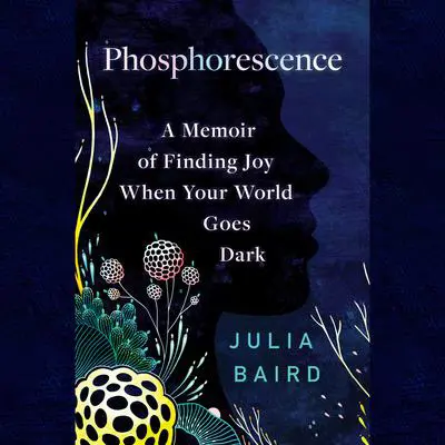 Phosphorescence: A Memoir of Finding Joy When Your World Goes Dark Audibook, by Julia Baird