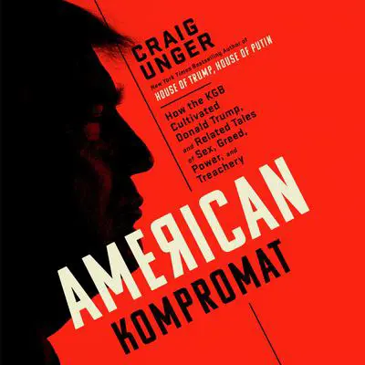 American Kompromat: How the KGB Cultivated Donald Trump, and Related Tales of Sex, Greed, Power, and Treachery Audibook, by Craig Unger