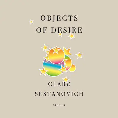 Objects of Desire: Stories Audibook, by Clare Sestanovich