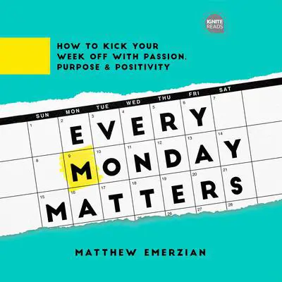 Every Monday Matters: How to Kick Your Week Off with Passion, Purpose, and Positivity Audibook, by Matthew Emerzian