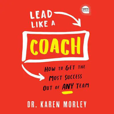 Lead Like a Coach: How to Get the Most Success Out of ANY Team Audibook, by Karen Morley